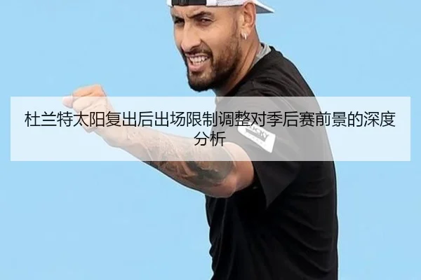 杜兰特太阳复出后出场限制调整对季后赛前景的深度分析